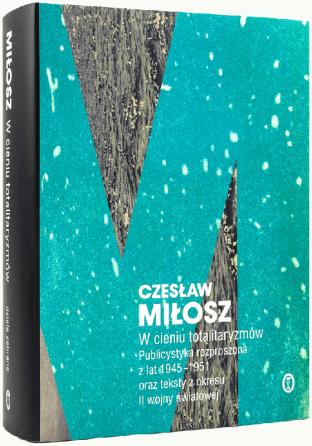 Czesław Miłosz w cieniu totalitaryzmów. Najnowszy tom dzieł zebranych poety